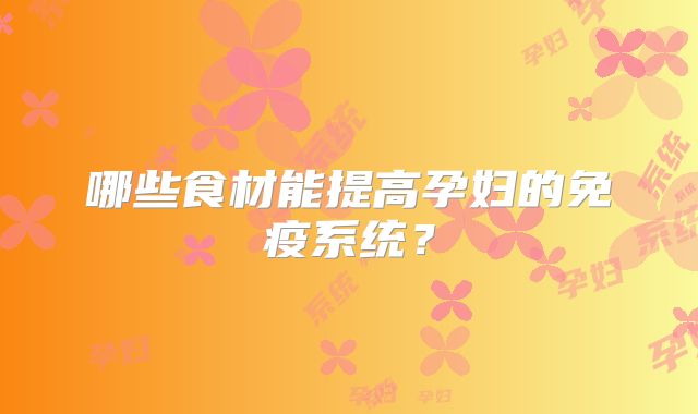 哪些食材能提高孕妇的免疫系统?