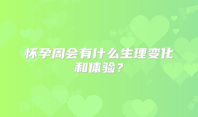 怀孕周会有什么生理变化和体验?