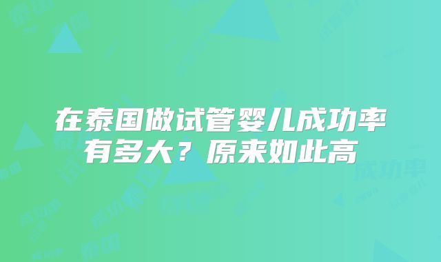 在泰国做试管婴儿成功率有多大？原来如此高