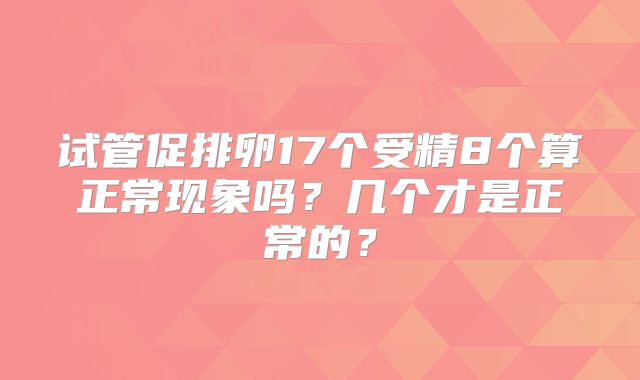 试管促排卵17个受精8个算正常现象吗？几个才是正常的？
