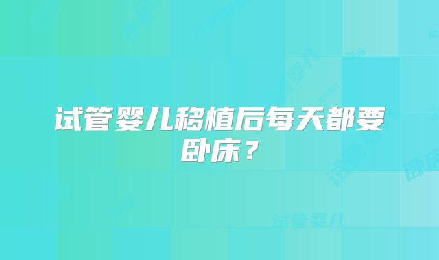 试管婴儿移植后每天都要卧床？