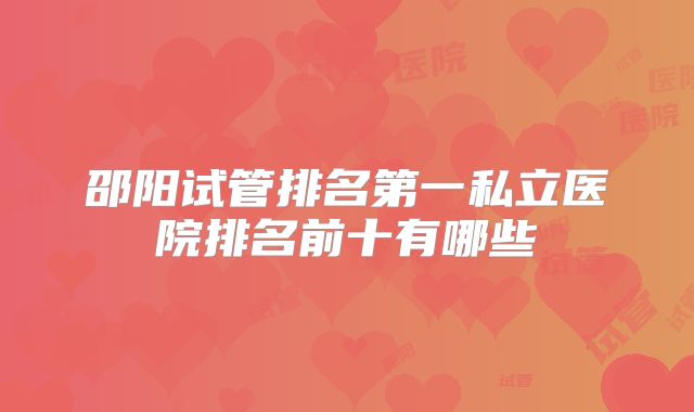 邵阳试管排名第一私立医院排名前十有哪些