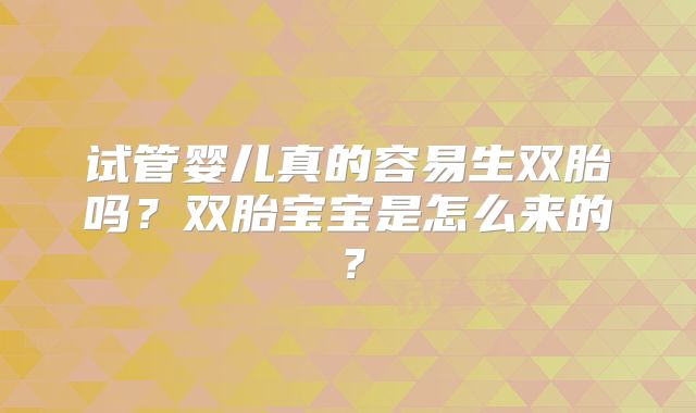 试管婴儿真的容易生双胎吗？双胎宝宝是怎么来的？