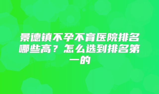 景德镇不孕不育医院排名哪些高?怎么选到排名第一的