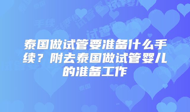 泰国做试管要准备什么手续?附去泰国做试管婴儿的准备工作
