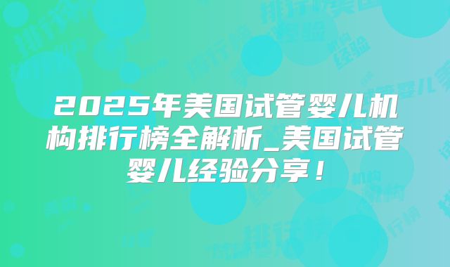 2025年美国试管婴儿机构排行榜全解析_美国试管婴儿经验分享！