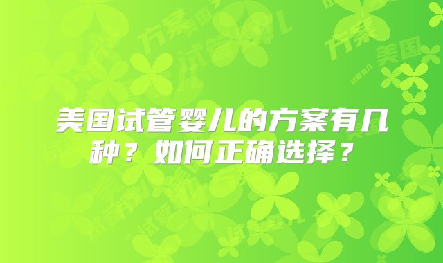 美国试管婴儿的方案有几种？如何正确选择？
