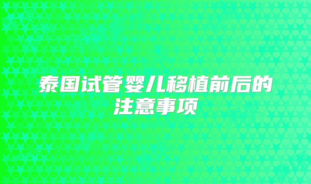泰国试管婴儿移植前后的注意事项