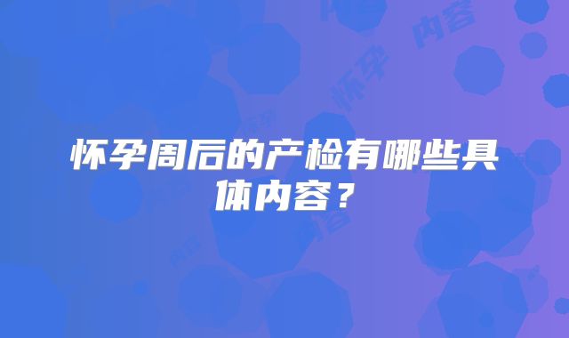 怀孕周后的产检有哪些具体内容?
