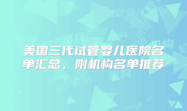 美国三代试管婴儿医院名单汇总，附机构名单推荐