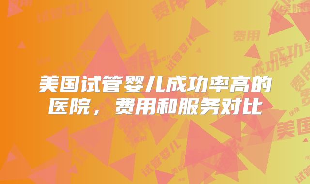 美国试管婴儿成功率高的医院,费用和服务对比