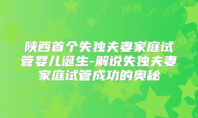 陕西首个失独夫妻家庭试管婴儿诞生-解说失独夫妻家庭试管成功的奥秘