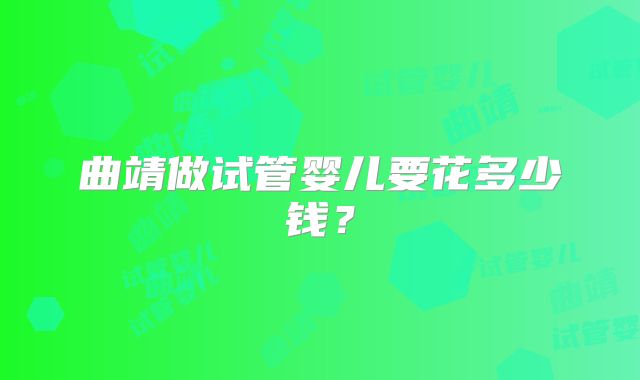 曲靖做试管婴儿要花多少钱？