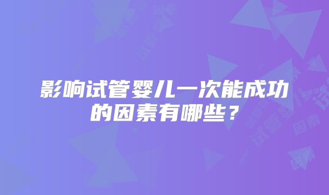 影响试管婴儿一次能成功的因素有哪些？