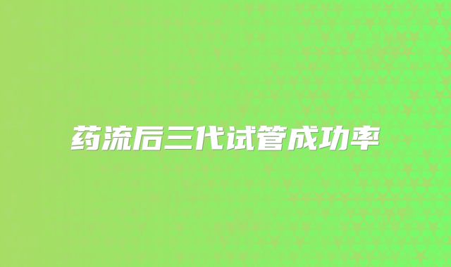 药流后三代试管成功率