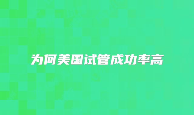 为何美国试管成功率高