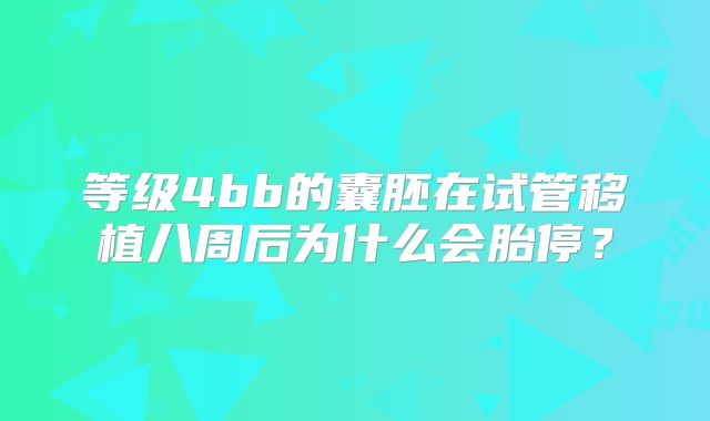 等级4bb的囊胚在试管移植八周后为什么会胎停？