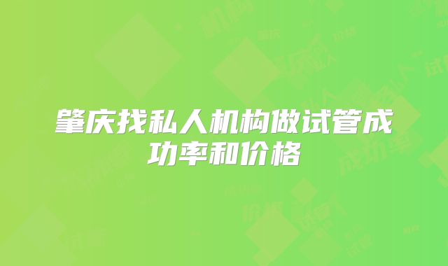 肇庆找私人机构做试管成功率和价格