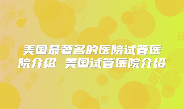 美国最著名的医院试管医院介绍 美国试管医院介绍