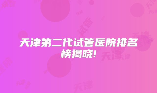 天津第二代试管医院排名榜揭晓!