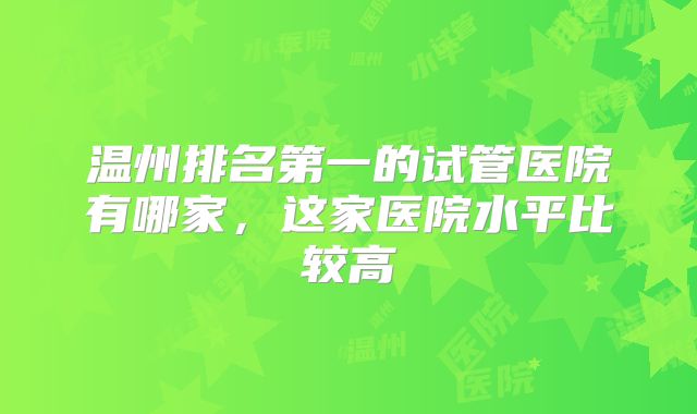 温州排名第一的试管医院有哪家，这家医院水平比较高