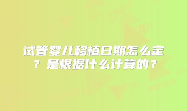 试管婴儿移植日期怎么定？是根据什么计算的？