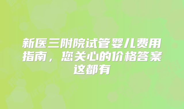 新医三附院试管婴儿费用指南,您关心的价格答案这都有