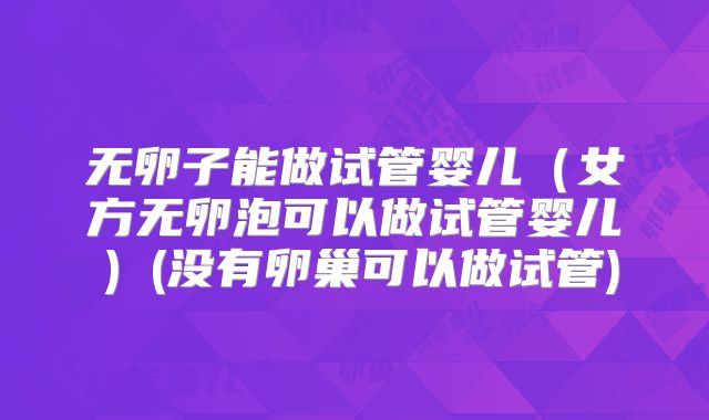 无卵子能做试管婴儿（女方无卵泡可以做试管婴儿）(没有卵巢可以做试管)