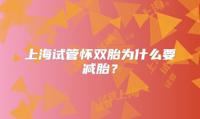 上海试管怀双胎为什么要减胎?