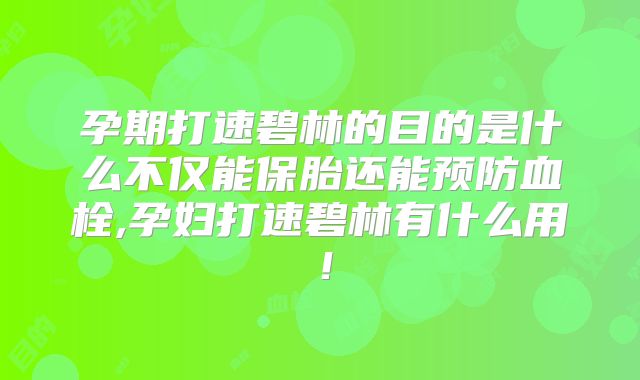 孕期打速碧林的目的是什么不仅能保胎还能预防血栓,孕妇打速碧林有什么用！