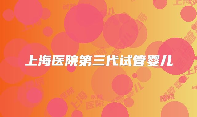 上海医院第三代试管婴儿