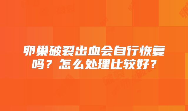 卵巢破裂出血会自行恢复吗？怎么处理比较好？