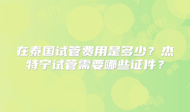 在泰国试管费用是多少？杰特宁试管需要哪些证件？