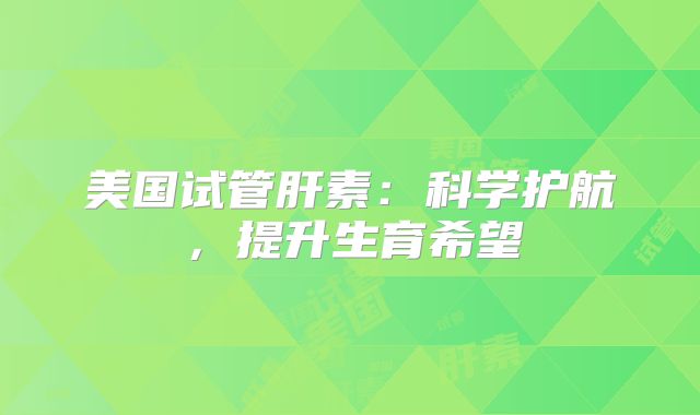 美国试管肝素：科学护航，提升生育希望