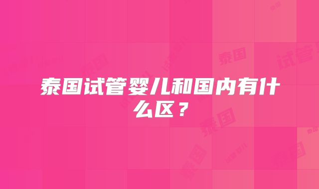 泰国试管婴儿和国内有什么区?