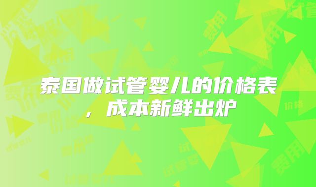 泰国做试管婴儿的价格表，成本新鲜出炉