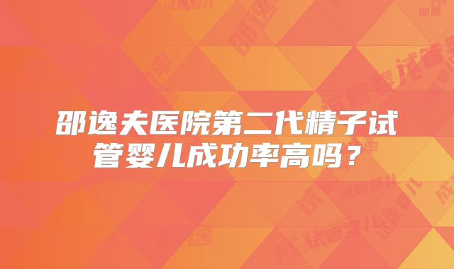 邵逸夫医院第二代精子试管婴儿成功率高吗?