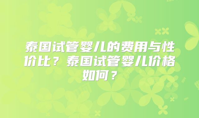 泰国试管婴儿的费用与性价比？泰国试管婴儿价格如何？