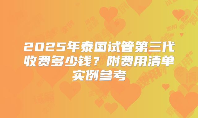 2025年泰国试管第三代收费多少钱？附费用清单实例参考