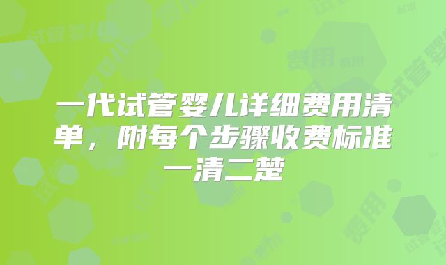 一代试管婴儿详细费用清单，附每个步骤收费标准一清二楚