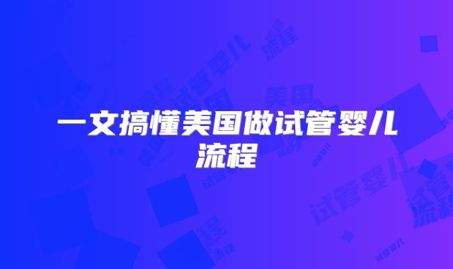 一文搞懂美国做试管婴儿流程