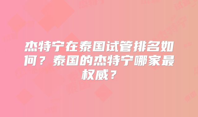 杰特宁在泰国试管排名如何？泰国的杰特宁哪家最权威？