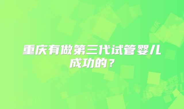重庆有做第三代试管婴儿成功的？