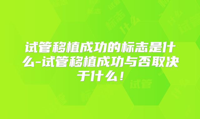 试管移植成功的标志是什么-试管移植成功与否取决于什么！
