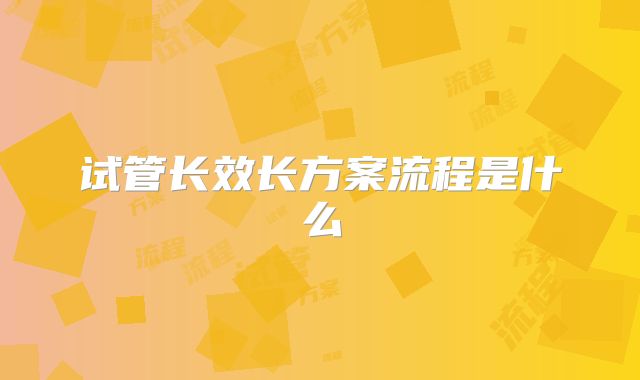 试管长效长方案流程是什么