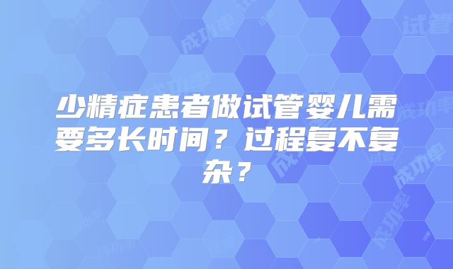 少精症患者做试管婴儿需要多长时间?过程复不复杂?