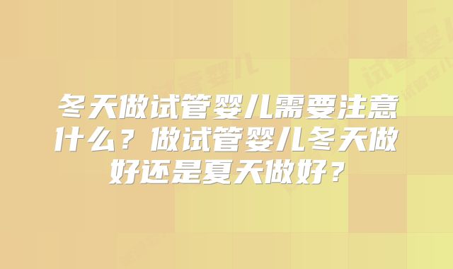 冬天做试管婴儿需要注意什么?做试管婴儿冬天做好还是夏天做好?