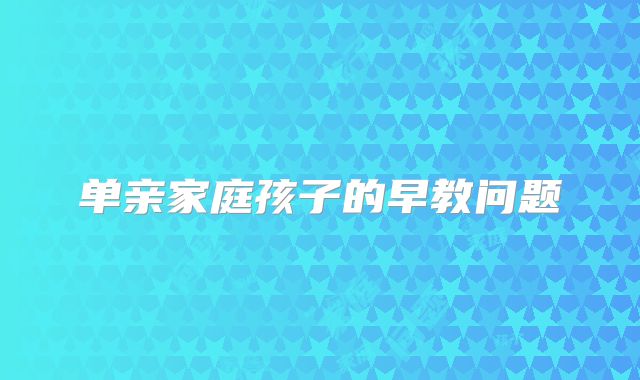 单亲家庭孩子的早教问题