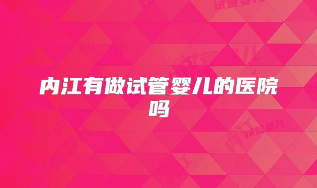 内江有做试管婴儿的医院吗