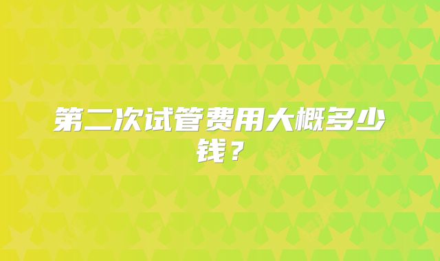 第二次试管费用大概多少钱？